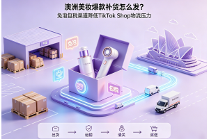 澳洲美妝爆款補貨怎么發？免泡包稅渠道降低TikTok Shop物流壓力