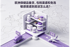 歐洲保健品備貨，包稅渠道和免泡敏感渠道到底該怎么選？