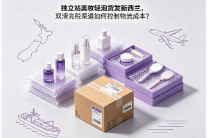 獨立站美妝輕泡貨發新西蘭，雙清完稅渠道如何控制物流成本？