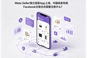 Meta Seller獨(dú)立賣家App上線，中國賣家布局Facebook交易生態(tài)需要注意什么？