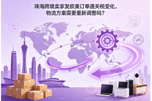 珠海跨境賣家發(fā)歐美訂單遇關稅變化，物流方案需要重新調整嗎？
