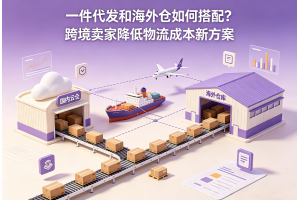 一件代發和海外倉如何搭配？跨境賣家降低物流成本新方案