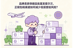 品牌賣家保健品批量發愛爾蘭，正規包稅渠道如何減少低報查驗風險？