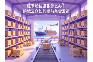 旺季艙位緊張怎么辦？跨境云倉如何提前備貨發(fā)運