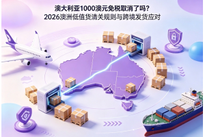 澳大利亞1000澳元免稅取消了嗎？2026澳洲低值貨清關規則與跨境發貨應對