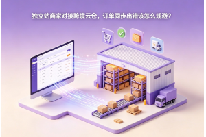獨立站商家對接跨境云倉，訂單同步出錯該怎么規避？