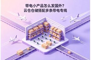 帶電小產(chǎn)品怎么發(fā)國外？云倉倉儲搭配多條帶電專線